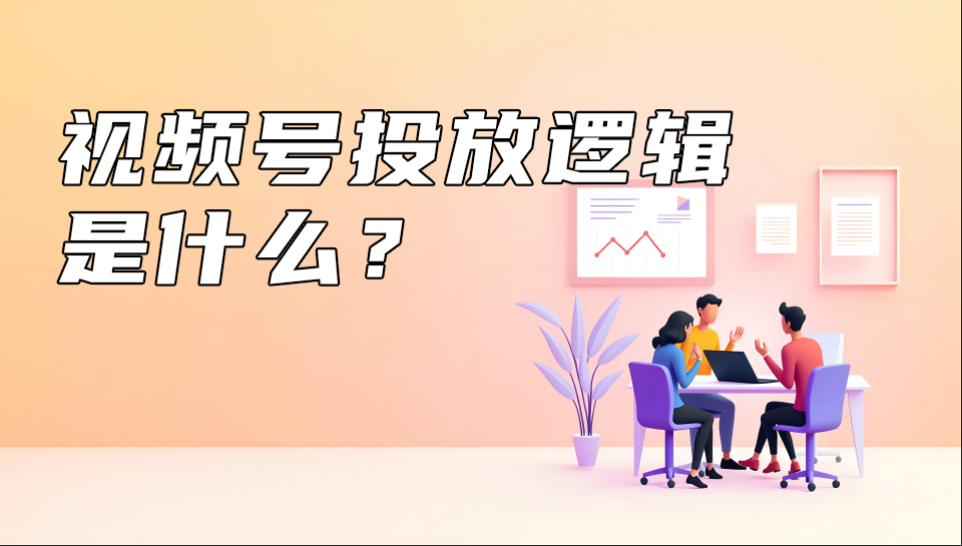 视频号投放逻辑 是什么？