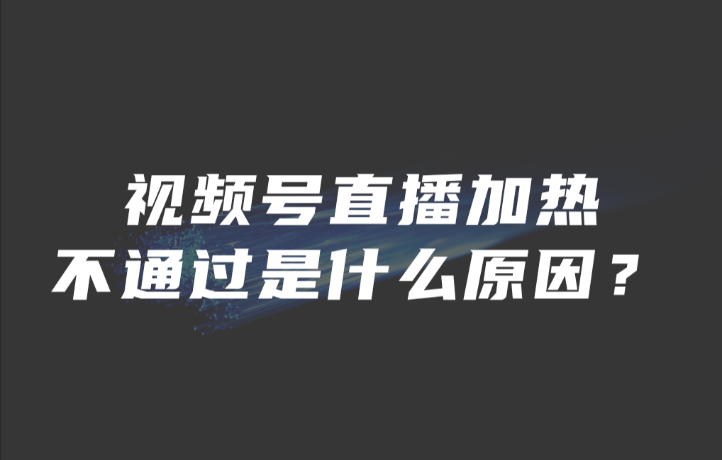 视频号直播加热不通过是什么原因？