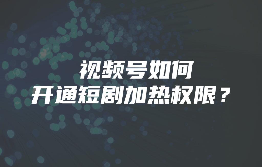 视频号如何开通短剧加热权限？