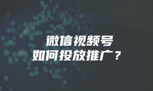 微信视频号如何投放推广？