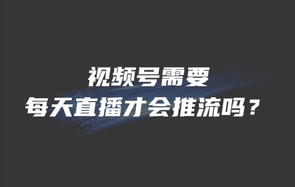 视频号需要每天直播才会推流吗？