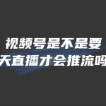 视频号是不是要每天直播才会推流吗？