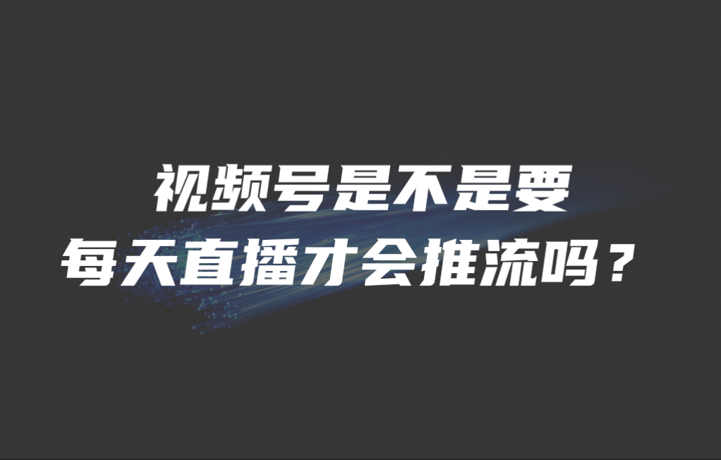 视频号是不是要每天直播才会推流吗？