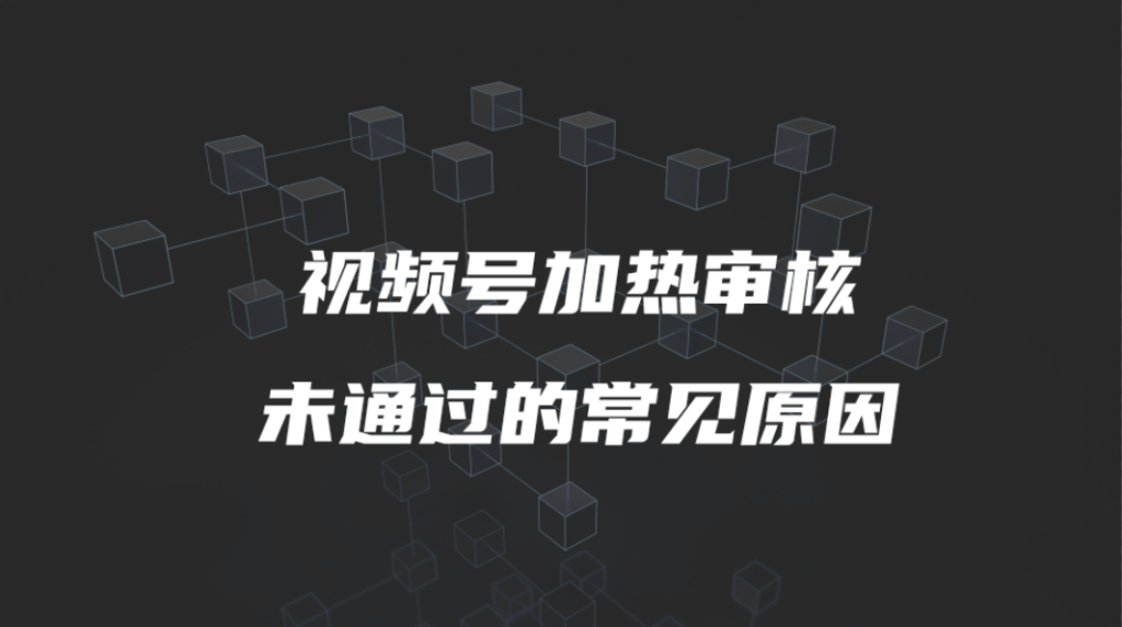 视频号加热审核未通过的常见原因