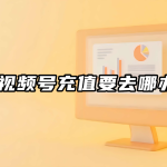 微信视频号充值要去哪办理？