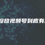 微信投放视频号到底有用吗？