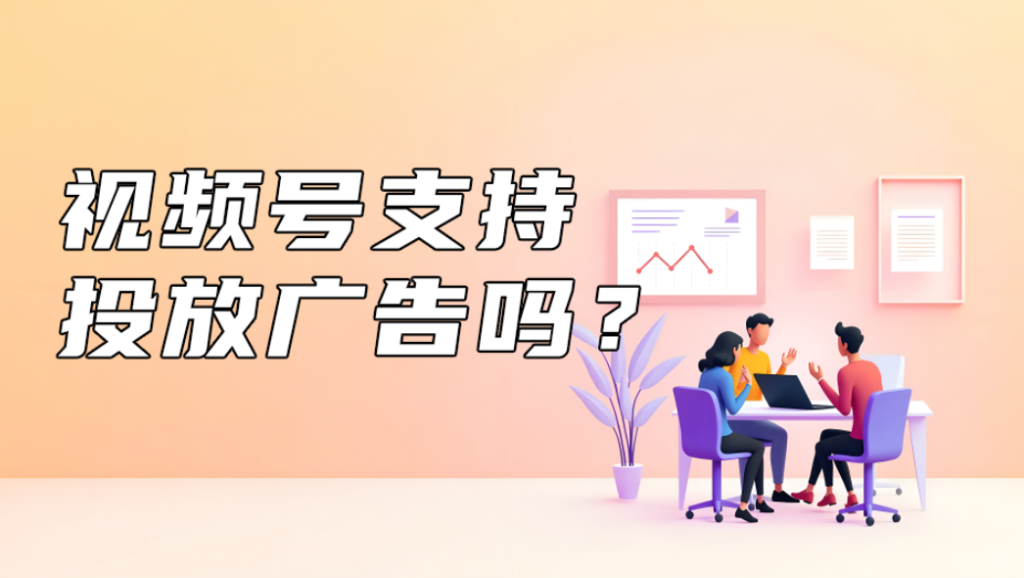 视频号支持投放广告吗？