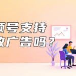 视频号支持投放广告吗？