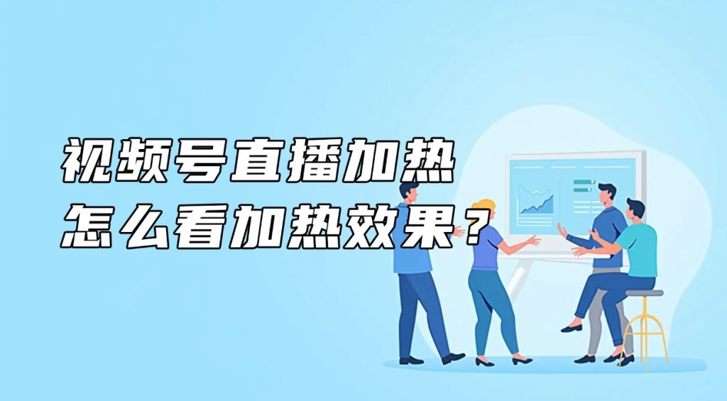 视频号直播加热怎么看加热效果？