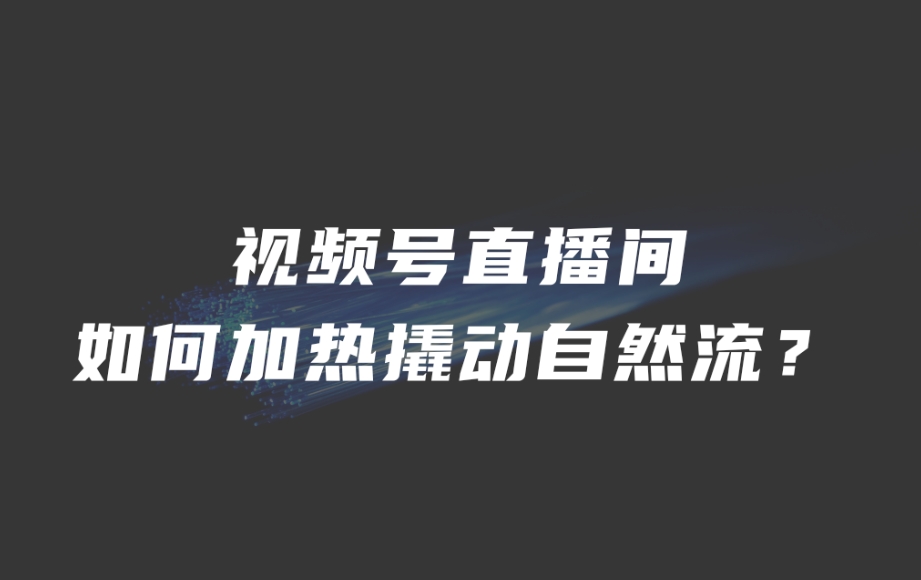 视频号直播间如何加热撬动自然流？