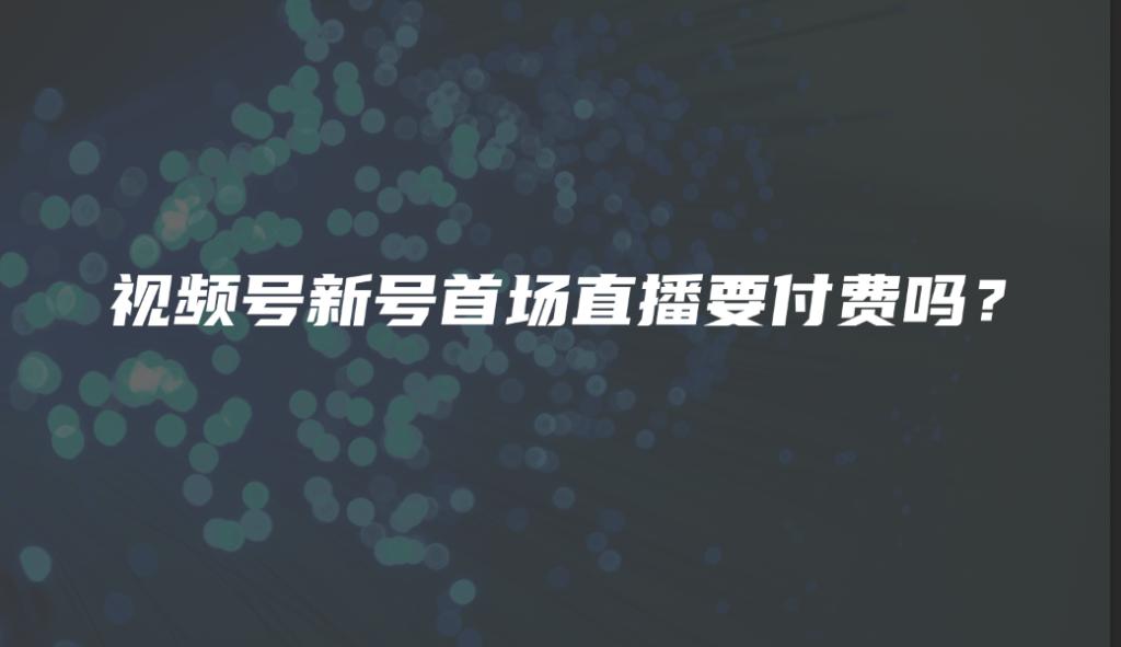 视频号新号首场直播要付费吗？