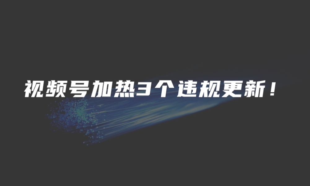 视频号加热 3 个违规更新！