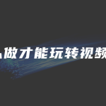 怎么做才能玩转视频号？