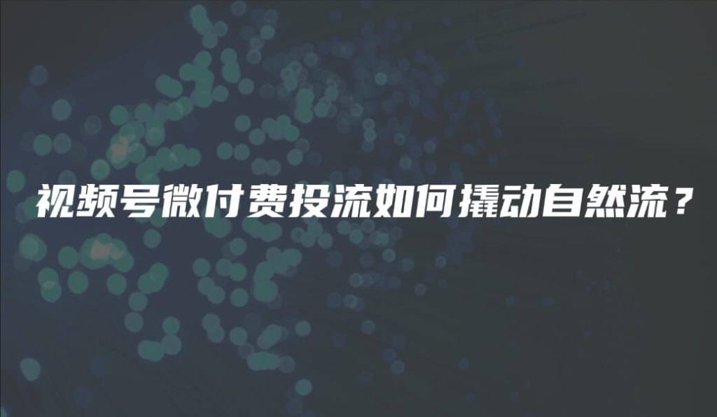 视频号微付费投流如何撬动自然流？