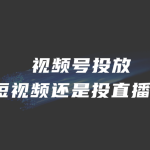 视频号投放是投短视频还是投直播间？