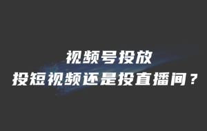 视频号投放是投短视频还是投直播间？