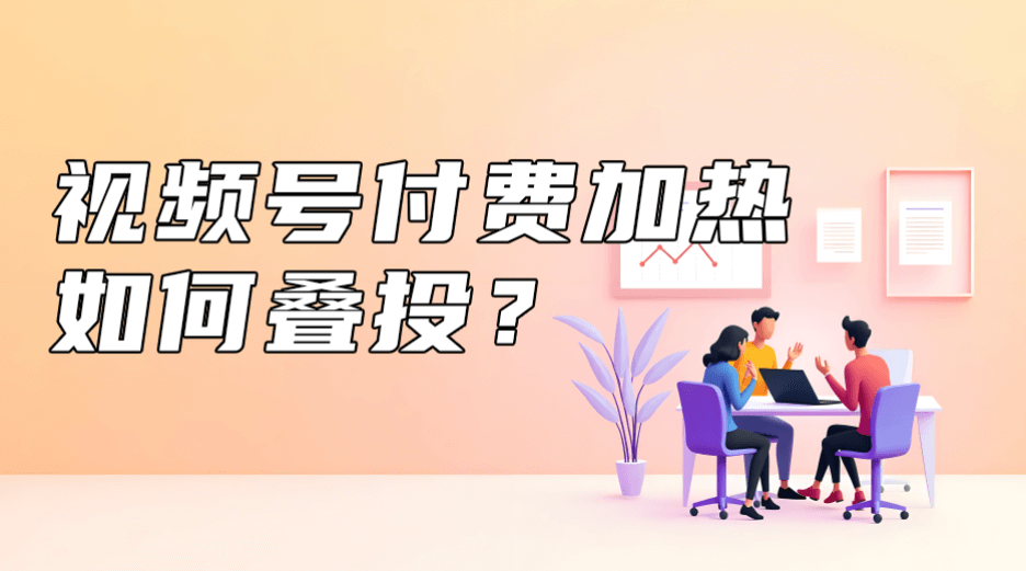 视频号付费加热如何叠投？