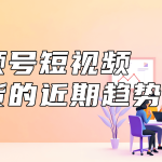 视频号短视频带货的近期趋势