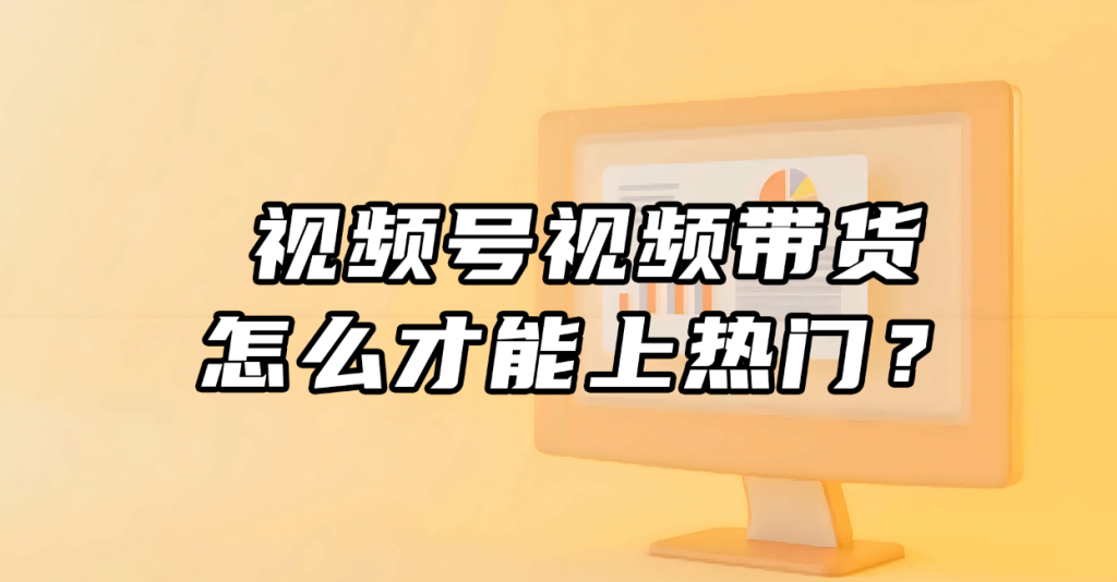 视频号视频带货怎么才能上热门？